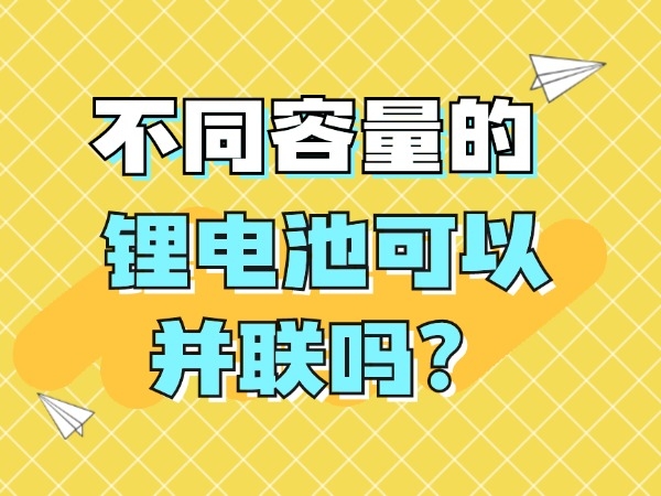 不同容量的鋰電池可以并聯(lián)嗎？