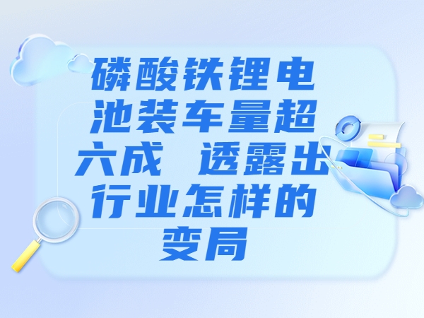 磷酸鐵鋰電池裝車量超六成 透露出行業(yè)怎樣的變局？