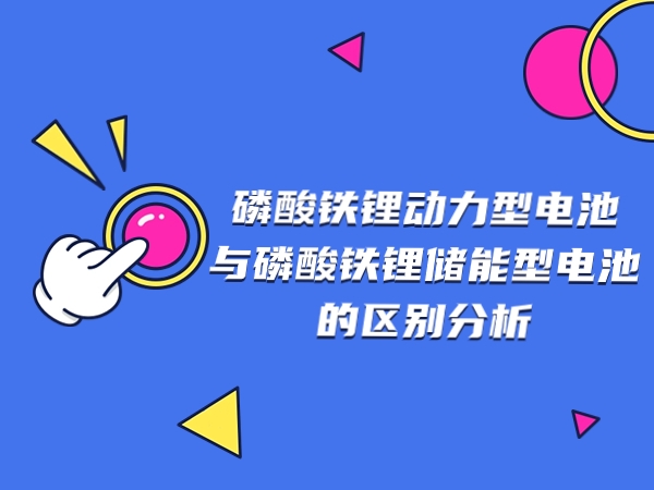 磷酸鐵鋰動力型電池與磷酸鐵鋰儲能型電池的區(qū)別分析