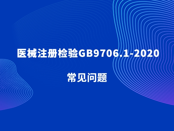 醫(yī)械注冊(cè)檢驗(yàn)GB9706.1-2020常見(jiàn)問(wèn)題